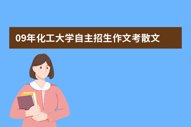 09年化工大学自主招生作文考散文 现场揭秘录取比例